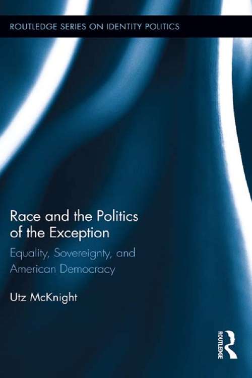 Book cover of Race and the Politics of the Exception: Equality, Sovereignty, and American Democracy (Routledge Series on Identity Politics)