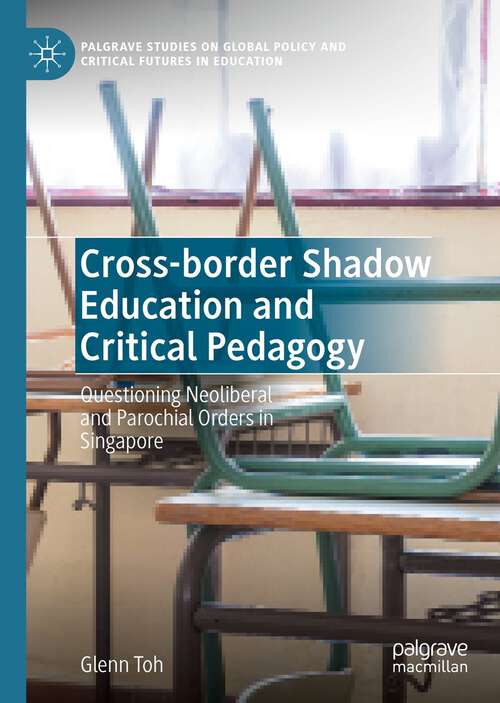 Book cover of Cross-border Shadow Education and Critical Pedagogy: Questioning Neoliberal and Parochial Orders in Singapore (1st ed. 2022) (Palgrave Studies on Global Policy and Critical Futures in Education)