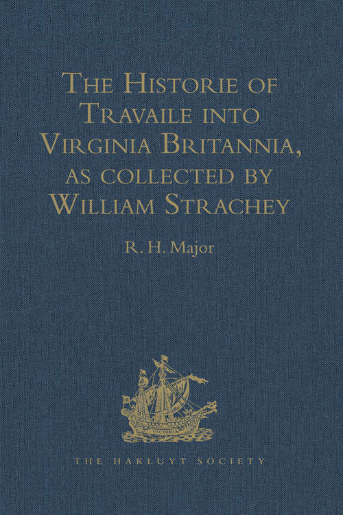 Book cover of The Historie of Travaile into Virginia Britannia: Expressing the Cosmographie and Comodities of the Country, together with the Manners and Customes of the People. Gathered and observed as well by those who went first thither as collected by William Strachey, Gent., the first Secretary of the Colony (Hakluyt Society, First Series)