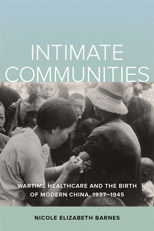 Book cover of Intimate Communities: Wartime Healthcare and the Birth of Modern China, 1937-1945