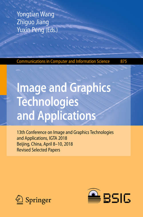 Book cover of Image and Graphics Technologies and Applications: 13th Conference On Image And Graphics Technologies And Applications, Igta 2018, Beijing, China, April 8-10, 2018, Revised Selected Papers (Communications In Computer And Information Science #875)
