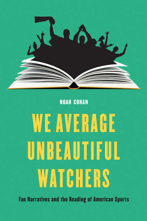 Book cover of We Average Unbeautiful Watchers: Fan Narratives and the Reading of American Sports (Sports, Media, and Society)