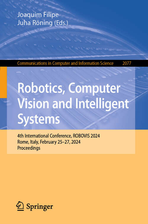 Book cover of Robotics, Computer Vision and Intelligent Systems: 4th International Conference, ROBOVIS 2024, Rome, Italy, February 25–27, 2024, Proceedings (2024) (Communications in Computer and Information Science #2077)