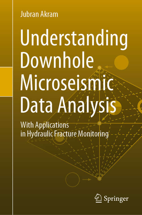 Book cover of Understanding Downhole Microseismic Data Analysis: With Applications in Hydraulic Fracture Monitoring (1st ed. 2020)