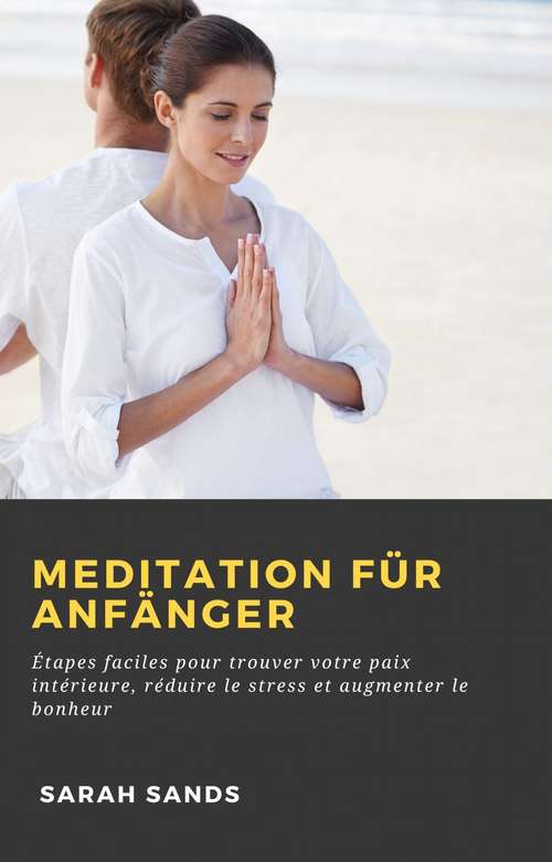 Book cover of Meditation für Anfänger: Étapes faciles pour trouver votre paix intérieure, réduire le stress et augmenter le bonheur