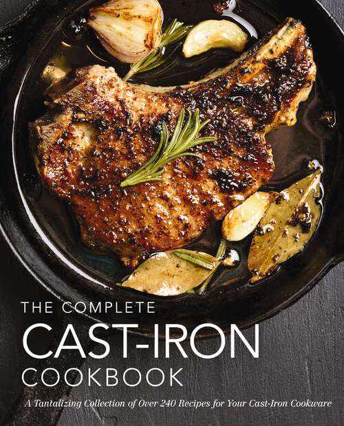 Book cover of The Complete Cast Iron Cookbook: A Tantalizing Collection of Over 240 Recipes for Your Cast-Iron Cookware (Complete Cookbook Collection)