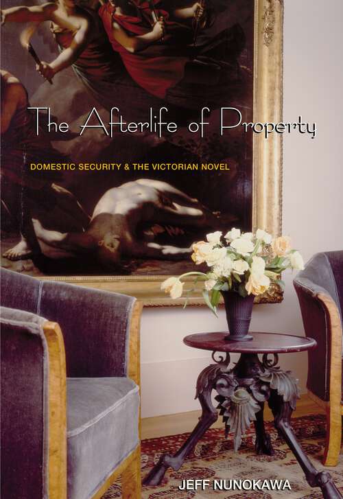 Book cover of The Afterlife of Property: Domestic Security and the Victorian Novel