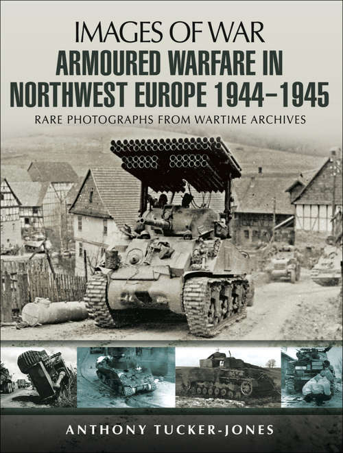 Book cover of Armoured Warfare in Northwest Europe, 1944–1945: Rare Photographs from Wartime Archives (Images of War)