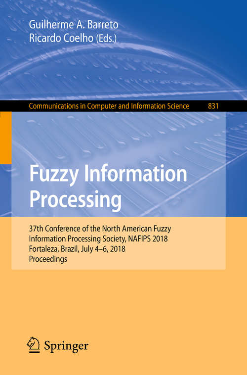 Book cover of Fuzzy Information Processing: 37th Conference of the North American Fuzzy Information Processing Society, NAFIPS 2018, Fortaleza, Brazil, July 4-6, 2018, Proceedings (1st ed. 2018) (Communications in Computer and Information Science #831)