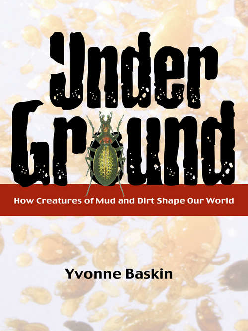 Book cover of Under Ground: How Creatures of Mud and Dirt Shape Our World