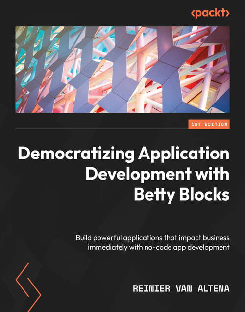 Book cover of Democratizing Application Development with Betty Blocks: Build powerful applications that impact business immediately with no-code app development