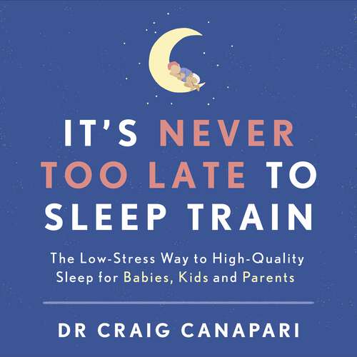 Book cover of It's Never too Late to Sleep Train: The low stress way to high quality sleep for babies, kids and parents