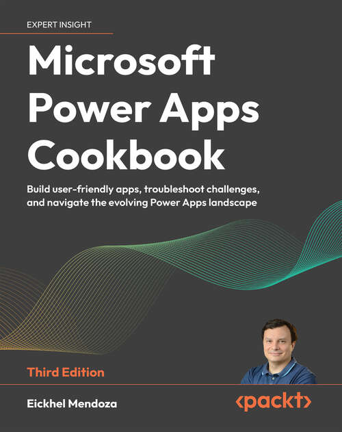 Book cover of Microsoft Power Apps Cookbook: Build user-friendly apps, troubleshoot challenges, and navigate the evolving Power Apps landscape