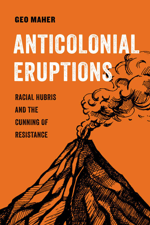 Book cover of Anticolonial Eruptions: Racial Hubris and the Cunning of Resistance (American Studies Now: Critical Histories of the Present #15)