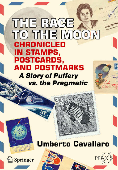 Book cover of The Race to the Moon Chronicled in Stamps, Postcards, and Postmarks: A Story of Puffery vs. the Pragmatic (1st ed. 2018) (Springer Praxis Books)