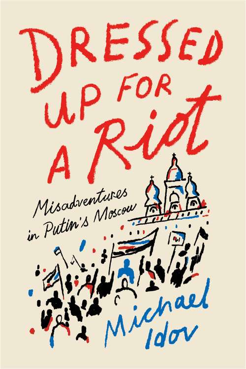 Book cover of Dressed Up for a Riot: Misadventures in Putin's Moscow