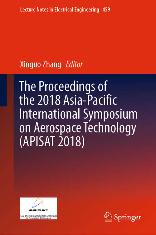 Book cover of The Proceedings of the 2018 Asia-Pacific International Symposium on Aerospace Technology (APISAT 2018) (1st ed. 2019) (Lecture Notes in Electrical Engineering #459)