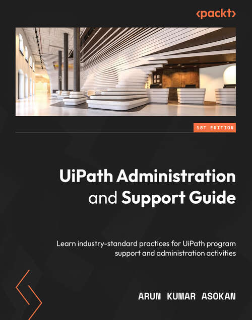 Book cover of UiPath Administration and Support Guide: Learn industry-standard practices for UiPath program support and administration activities