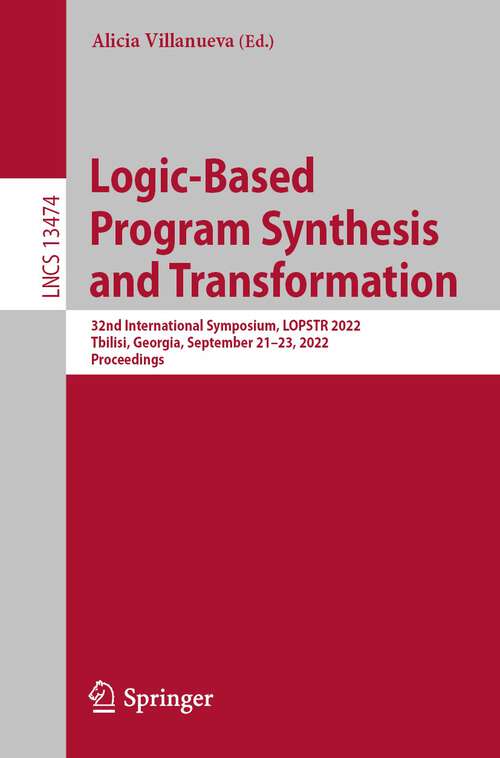 Book cover of Logic-Based Program Synthesis and Transformation: 32nd International Symposium, LOPSTR 2022, Tbilisi, Georgia, September 21–23, 2022, Proceedings (1st ed. 2022) (Lecture Notes in Computer Science #13474)