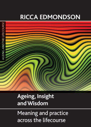 Book cover of Ageing, Insight and Wisdom: Meaning and Practice across the Lifecourse (First Edition) (Ageing and the Lifecourse)