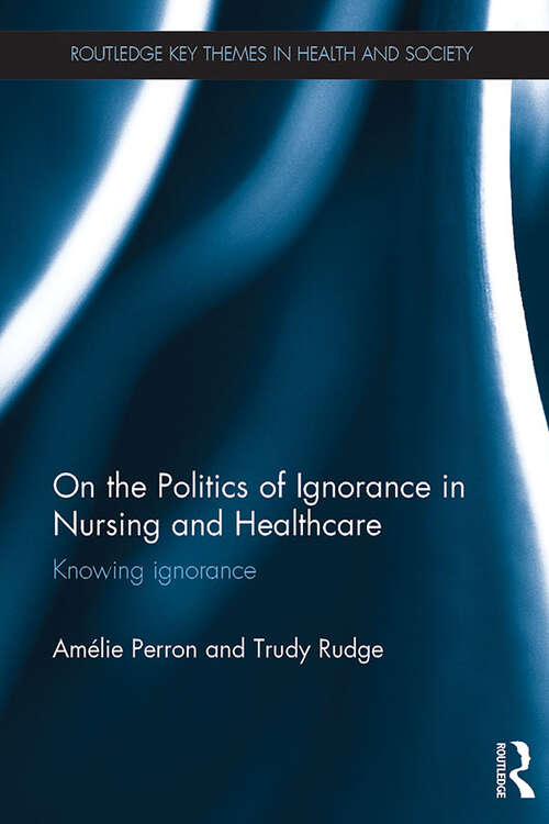 Book cover of On the Politics of Ignorance in Nursing and Health Care: Knowing Ignorance (Routledge Key Themes in Health and Society)