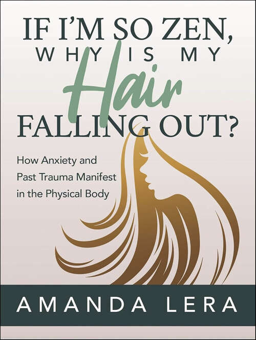 Book cover of If I’m So Zen, Why is My Hair Falling Out?: How Anxiety and Past Trauma Manifest in the Physical Body