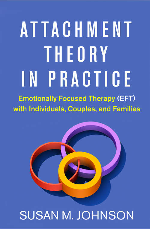 Book cover of Attachment Theory in Practice: Emotionally Focused Therapy (EFT) with Individuals, Couples, and Families