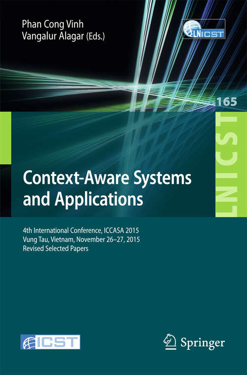 Book cover of Context-Aware Systems and Applications: 4th International Conference, ICCASA 2015, Vung Tau, Vietnam, November 26-27, 2015, Revised Selected Papers (Lecture Notes of the Institute for Computer Sciences, Social Informatics and Telecommunications Engineering #165)