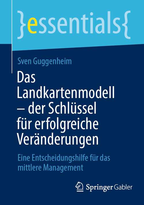 Book cover of Das Landkartenmodell – der Schlüssel für erfolgreiche Veränderungen: Eine Entscheidungshilfe für das mittlere Management (1. Aufl. 2022) (essentials)