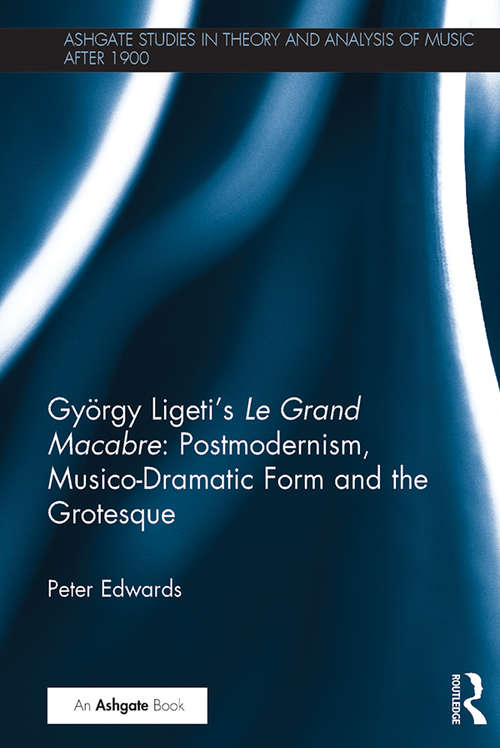 Book cover of György Ligeti's Le Grand Macabre: Postmodernism, Musico-Dramatic Form and the Grotesque (Ashgate Studies in Theory and Analysis of Music After 1900)