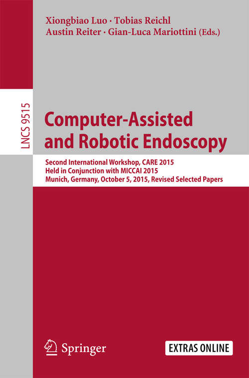 Book cover of Computer-Assisted and Robotic Endoscopy: Second International Workshop, CARE 2015, Held in Conjunction with MICCAI 2015, Munich, Germany, October 5, 2015, Revised Selected Papers (Lecture Notes in Computer Science #9515)