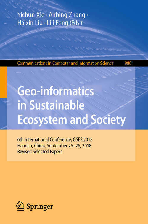 Book cover of Geo-informatics in Sustainable Ecosystem and Society: 6th International Conference, GSES 2018, Handan, China, September 25–26, 2018, Revised Selected Papers (1st ed. 2019) (Communications in Computer and Information Science #980)