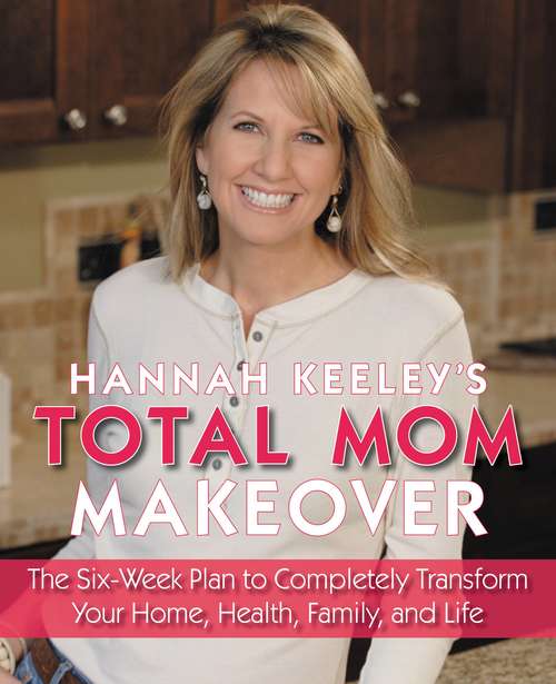 Book cover of Total Mom Makeover: The Six-Week Plan to Completely Transform Your Home, Health, Family, and Life