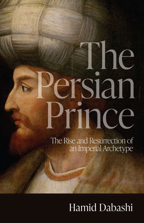 Book cover of The Persian Prince: The Rise and Resurrection of an Imperial Archetype