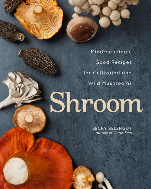 Book cover of Shroom: Mind-bendingly Good Recipes for Cultivated and Wild Mushrooms