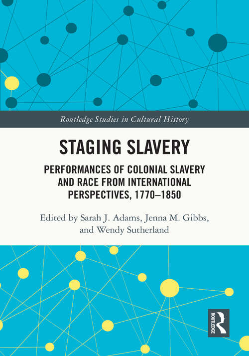 Book cover of Staging Slavery: Performances of Colonial Slavery and Race from International Perspectives, 1770-1850 (Routledge Studies in Cultural History)