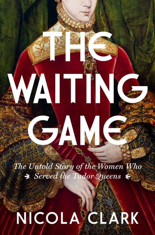 Book cover of The Waiting Game: The Untold Story of the Women Who Served the Tudor Queens: A History