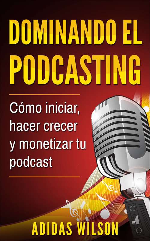 Book cover of Dominando el Podcasting: Cómo iniciar, hacer crecer y monetizar tu podcast