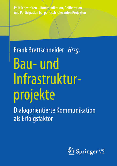 Book cover of Bau- und Infrastrukturprojekte: Dialogorientierte Kommunikation als Erfolgsfaktor (1. Aufl. 2020) (Politik gestalten - Kommunikation, Deliberation und Partizipation bei politisch relevanten Projekten)