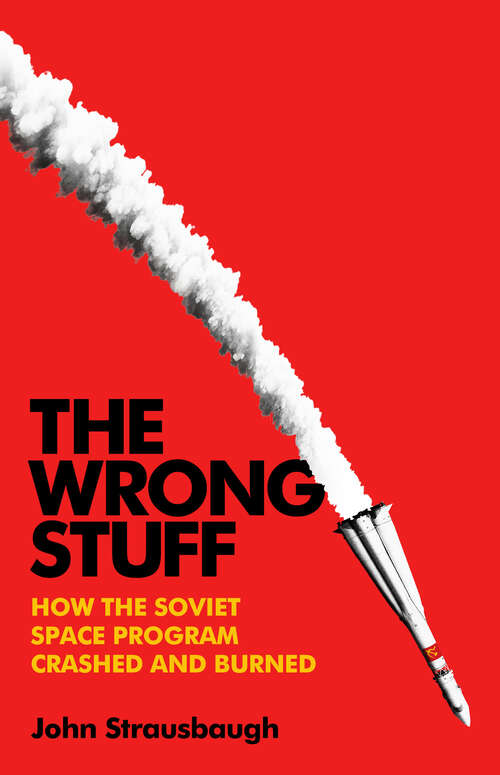 Book cover of The Wrong Stuff: How the Soviet Space Program Crashed and Burned
