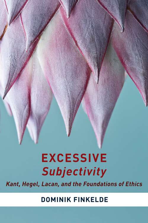 Book cover of Excessive Subjectivity: Kant, Hegel, Lacan, and the Foundations of Ethics (Insurrections: Critical Studies in Religion, Politics, and Culture)