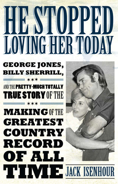 Book cover of He Stopped Loving Her Today: George Jones, Billy Sherrill, and the Pretty-Much Totally True Story of the Making of the Greatest Country Record of All Time (EPUB Single) (American Made Music Series)