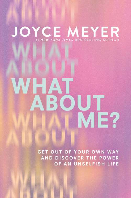 Book cover of What About Me?: Get Out of Your Own Way and Discover the Power of an Unselfish Life