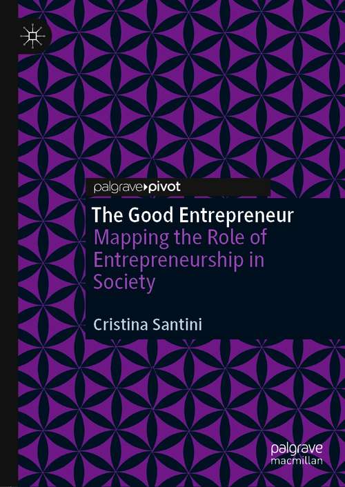 Book cover of The Good Entrepreneur: Mapping the Role of Entrepreneurship in Society (1st ed. 2021)