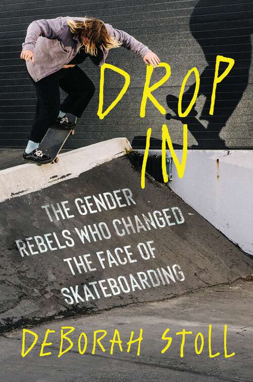 Book cover of Drop In: The Gender Rebels Who Changed the Face of Skateboarding