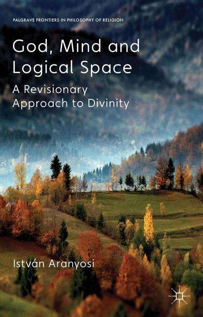 Book cover of God, Mind, and Logical Space: A Revisionary Approach to Divinity (Palgrave Frontiers in Philosophy of Religion)