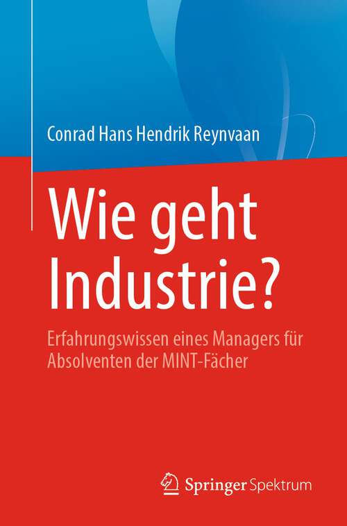 Book cover of Wie geht Industrie?: Erfahrungswissen eines Managers für Absolventen der MINT-Fächer (1. Aufl. 2022)