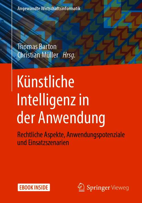 Book cover of Künstliche Intelligenz in der Anwendung: Rechtliche Aspekte, Anwendungspotenziale und Einsatzszenarien (1. Aufl. 2021) (Angewandte Wirtschaftsinformatik)
