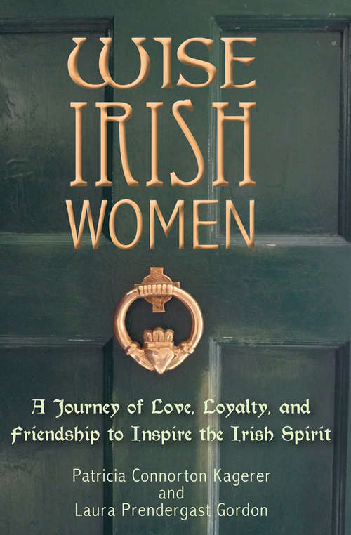 Book cover of Wise Irish Women: A Journey of Love, Loyalty, and Friendship to Inspire the Irish Spirit (Wise Irish Women Ser.)