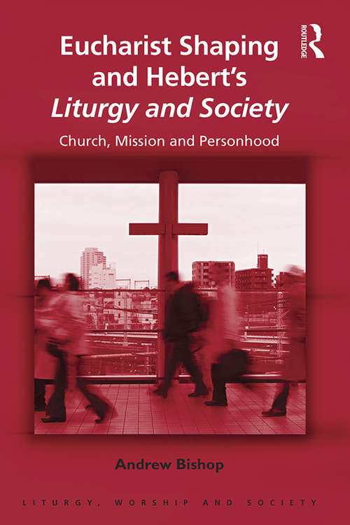 Book cover of Eucharist Shaping and Hebert’s Liturgy and Society: Church, Mission and Personhood (Liturgy, Worship and Society Series)